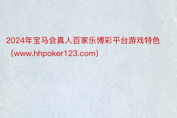 2024年宝马会真人百家乐博彩平台游戏特色（www.hhpoker123.com）