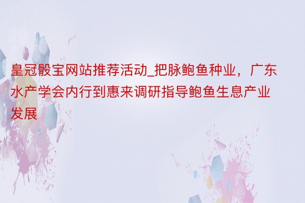 皇冠骰宝网站推荐活动_把脉鲍鱼种业，广东水产学会内行到惠来调研指导鲍鱼生息产业发展