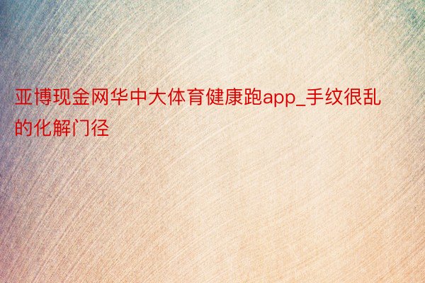 亚博现金网华中大体育健康跑app_手纹很乱的化解门径