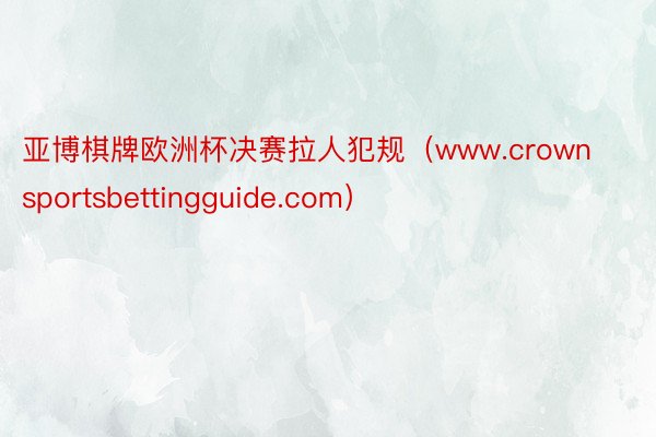 亚博棋牌欧洲杯决赛拉人犯规（www.crownsportsbettingguide.com）