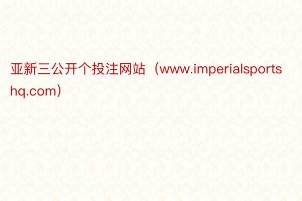 亚新三公开个投注网站（www.imperialsportshq.com）