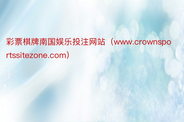 彩票棋牌南国娱乐投注网站（www.crownsportssitezone.com）