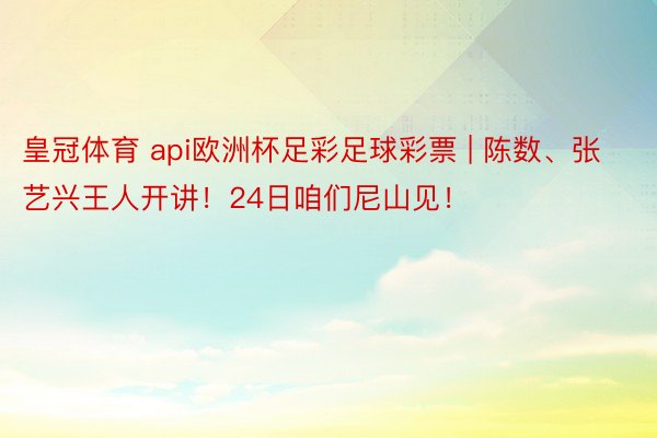 皇冠体育 api欧洲杯足彩足球彩票 | 陈数、张艺兴王人开讲！24日咱们尼山见！