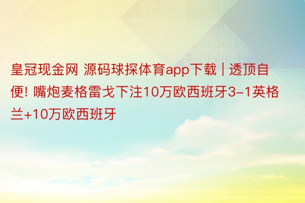 皇冠现金网 源码球探体育app下载 | 透顶自便! 嘴炮麦格