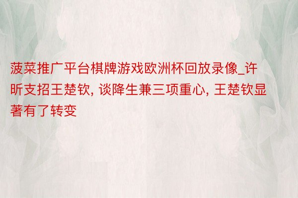 菠菜推广平台棋牌游戏欧洲杯回放录像_许昕支招王楚钦, 谈降生