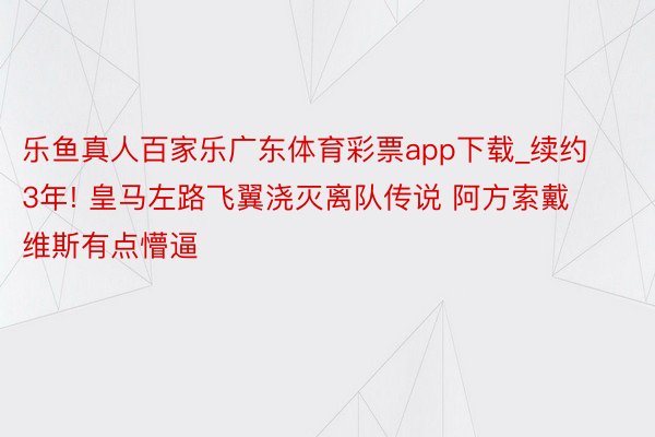 乐鱼真人百家乐广东体育彩票app下载_续约3年! 皇马左路飞