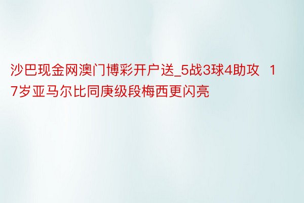 沙巴现金网澳门博彩开户送_5战3球4助攻  17岁亚马尔比同