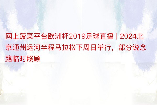 网上菠菜平台欧洲杯2019足球直播 | 2024北京通州运河