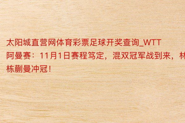 太阳城直营网体育彩票足球开奖查询_WTT阿曼赛：11月1日赛