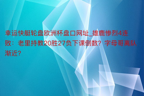 幸运快艇轮盘欧洲杯盘口网址_雄鹿惨烈4连败：老里持教20胜2