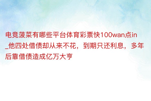 电竞菠菜有哪些平台体育彩票快100wan点in_他四处借债却从来不花，到期只还利息，多年后靠借债造成亿万大亨