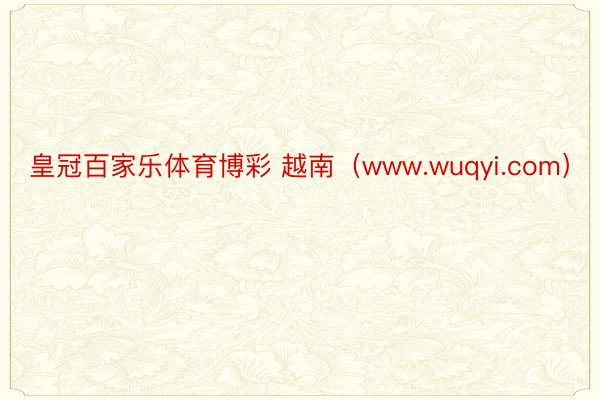 皇冠百家乐体育博彩 越南（www.wuqyi.com）