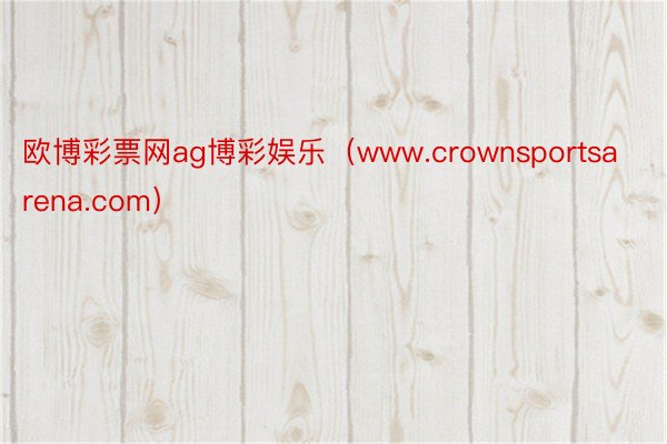 欧博彩票网ag博彩娱乐（www.crownsportsarena.com）