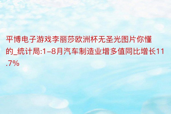 平博电子游戏李丽莎欧洲杯无圣光图片你懂的_统计局:1-8月汽车制造业增多值同比增长11.7%