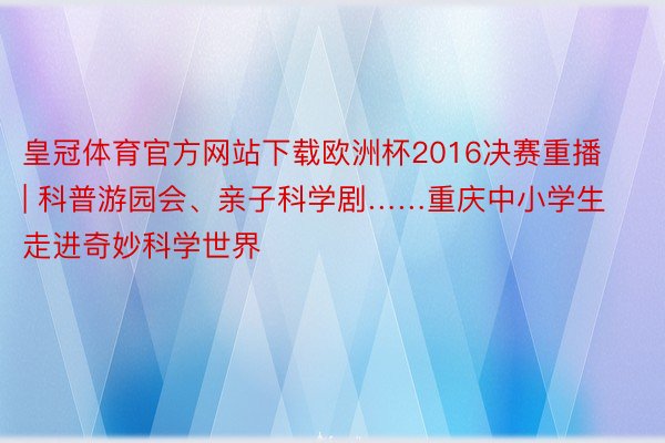 皇冠体育官方网站下载欧洲杯2016决赛重播 | 科普游园会、