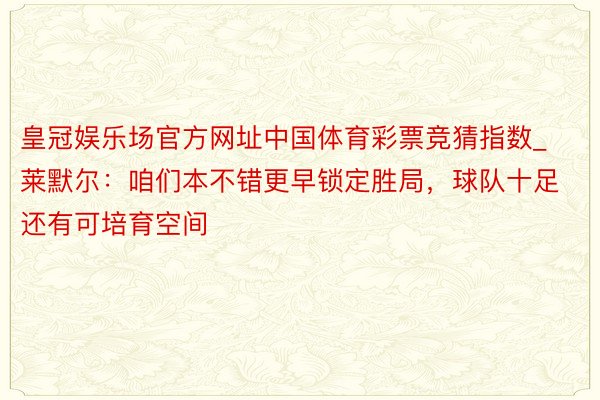 皇冠娱乐场官方网址中国体育彩票竞猜指数_莱默尔：咱们本不错更