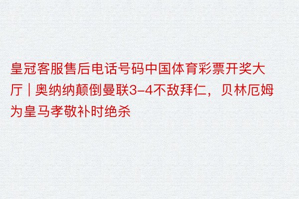 皇冠客服售后电话号码中国体育彩票开奖大厅 | 奥纳纳颠倒曼联