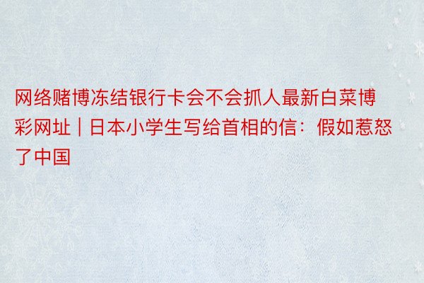 网络赌博冻结银行卡会不会抓人最新白菜博彩网址 | 日本小学生