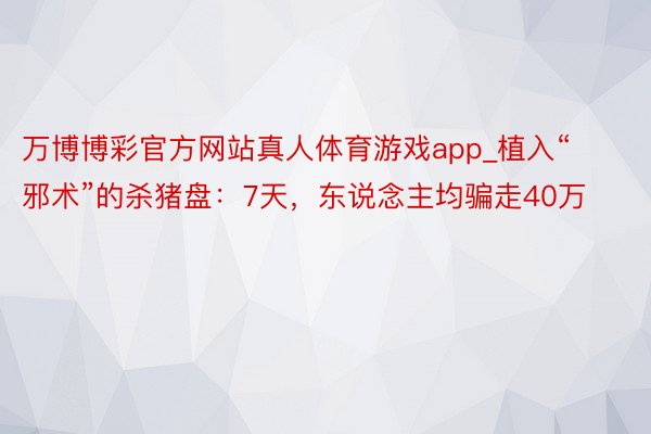 万博博彩官方网站真人体育游戏app_植入“邪术”的杀猪盘：7