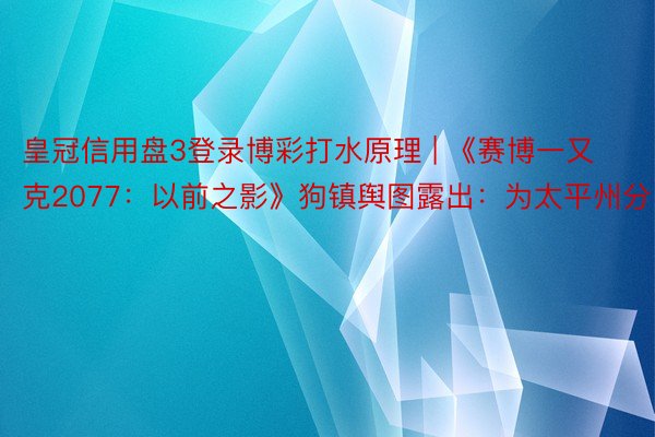 皇冠信用盘3登录博彩打水原理 | 《赛博一又克2077：以前