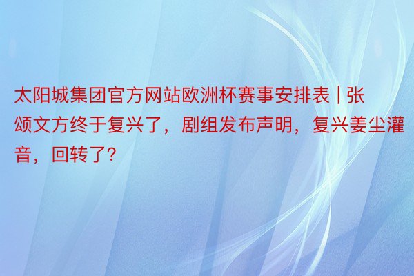 太阳城集团官方网站欧洲杯赛事安排表 | 张颂文方终于复兴了，