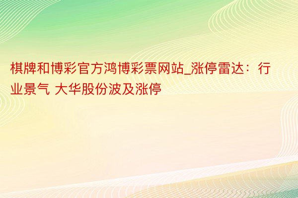 棋牌和博彩官方鸿博彩票网站_涨停雷达：行业景气 大华股份波及