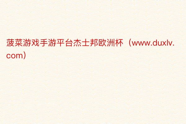 菠菜游戏手游平台杰士邦欧洲杯(www.duxlv.com)